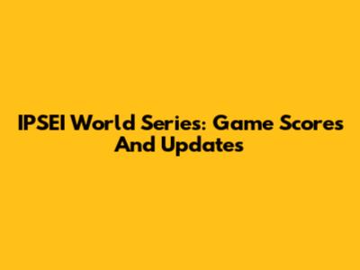 IPSEI World Series: Game Scores And Updates