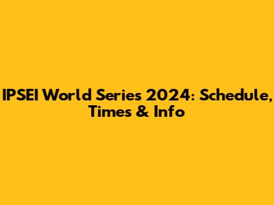 IPSEI World Series 2024: Schedule, Times & Info