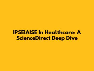 IPSEIAISE In Healthcare: A ScienceDirect Deep Dive