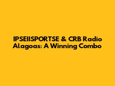 IPSEIISPORTSE & CRB Radio Alagoas: A Winning Combo