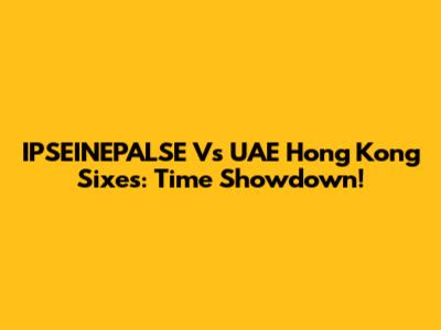 IPSEINEPALSE Vs UAE Hong Kong Sixes: Time Showdown!