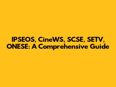IPSEOS, CineWS, SCSE, SETV, ONESE: A Comprehensive Guide
