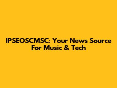 IPSEOSCMSC: Your News Source For Music & Tech