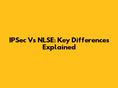 IPSec Vs NLSE: Key Differences Explained