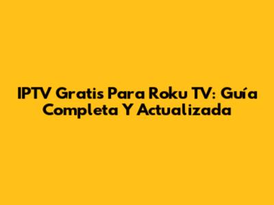IPTV Gratis Para Roku TV: Guía Completa Y Actualizada