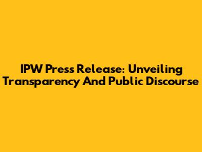 IPW Press Release: Unveiling Transparency And Public Discourse