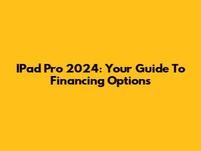 IPad Pro 2024: Your Guide To Financing Options