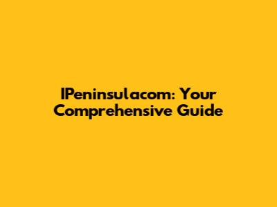 IPeninsulacom: Your Comprehensive Guide