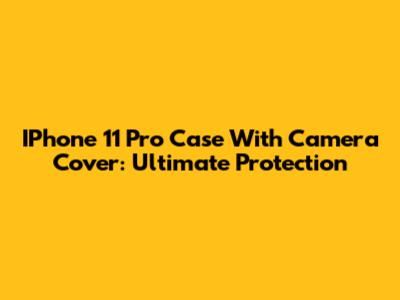 IPhone 11 Pro Case With Camera Cover: Ultimate Protection