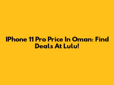 IPhone 11 Pro Price In Oman: Find Deals At Lulu!
