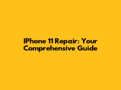 IPhone 11 Repair: Your Comprehensive Guide