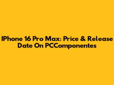 IPhone 16 Pro Max: Price & Release Date On PCComponentes