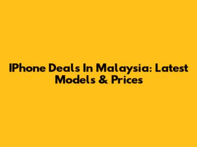 IPhone Deals In Malaysia: Latest Models & Prices