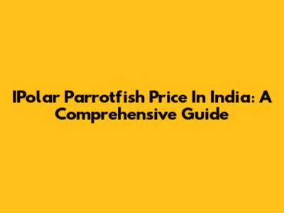 IPolar Parrotfish Price In India: A Comprehensive Guide