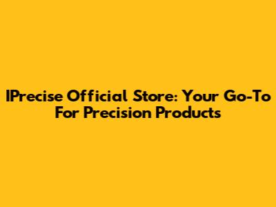 IPrecise Official Store: Your Go-To For Precision Products