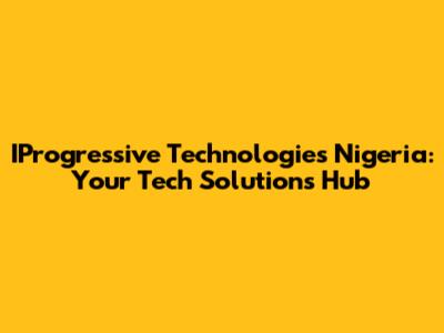 IProgressive Technologies Nigeria: Your Tech Solutions Hub