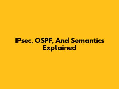 IPsec, OSPF, And Semantics Explained
