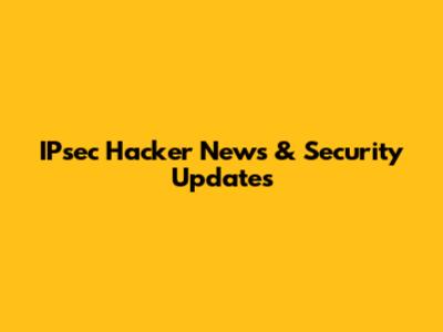 IPsec Hacker News & Security Updates
