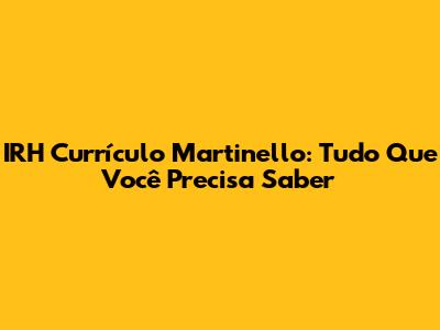 IRH Currículo Martinello: Tudo Que Você Precisa Saber