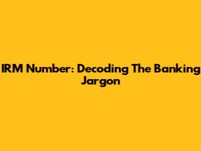 IRM Number: Decoding The Banking Jargon