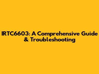 IRTC6603: A Comprehensive Guide & Troubleshooting
