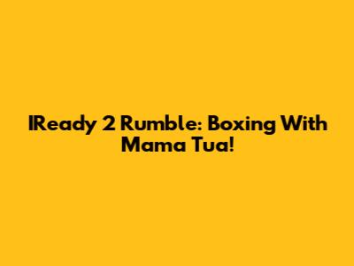 IReady 2 Rumble: Boxing With Mama Tua!