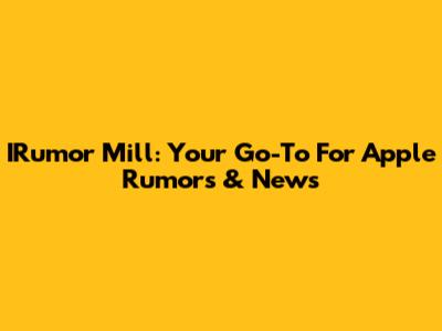 IRumor Mill: Your Go-To For Apple Rumors & News