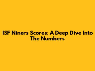 ISF Niners' Scores: A Deep Dive Into The Numbers