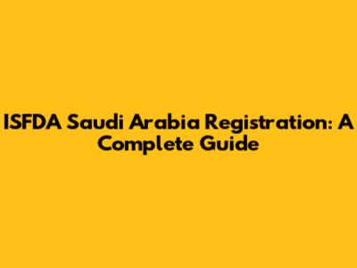 ISFDA Saudi Arabia Registration: A Complete Guide