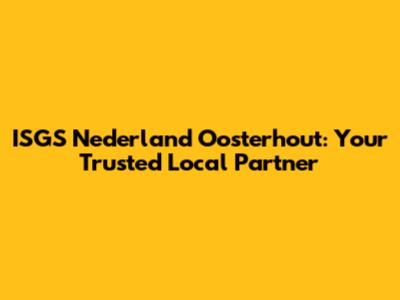ISGS Nederland Oosterhout: Your Trusted Local Partner