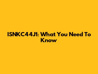 ISNKC44J1: What You Need To Know