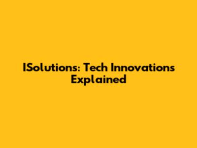 ISolutions: Tech Innovations Explained