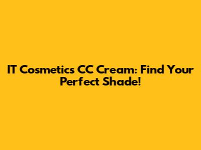 IT Cosmetics CC Cream: Find Your Perfect Shade!