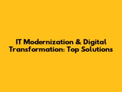 IT Modernization & Digital Transformation: Top Solutions