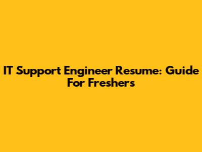 IT Support Engineer Resume: Guide For Freshers