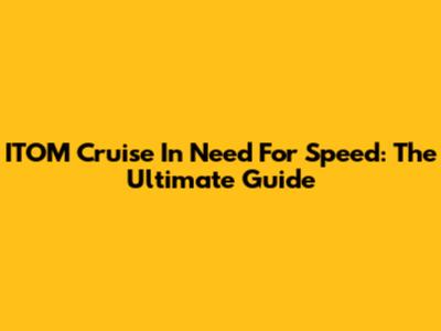 ITOM Cruise In Need For Speed: The Ultimate Guide