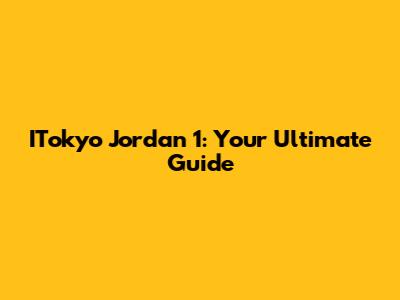 ITokyo Jordan 1: Your Ultimate Guide