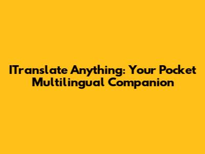 ITranslate Anything: Your Pocket Multilingual Companion