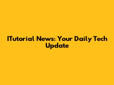 ITutorial News: Your Daily Tech Update