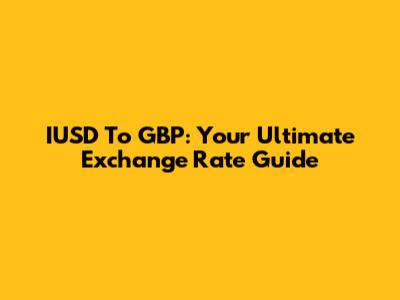 IUSD To GBP: Your Ultimate Exchange Rate Guide