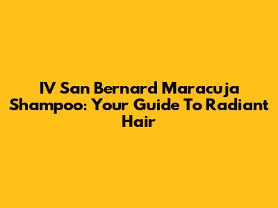 IV San Bernard Maracuja Shampoo: Your Guide To Radiant Hair