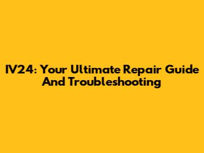 IV24: Your Ultimate Repair Guide And Troubleshooting
