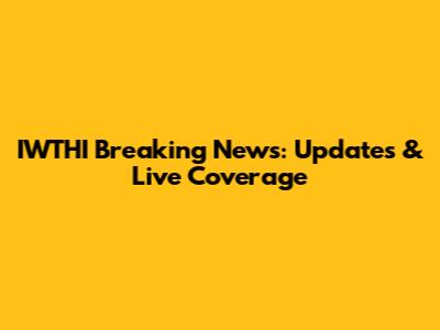 IWTHI Breaking News: Updates & Live Coverage