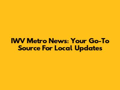 IWV Metro News: Your Go-To Source For Local Updates