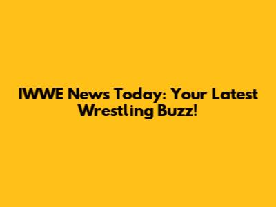 IWWE News Today: Your Latest Wrestling Buzz!