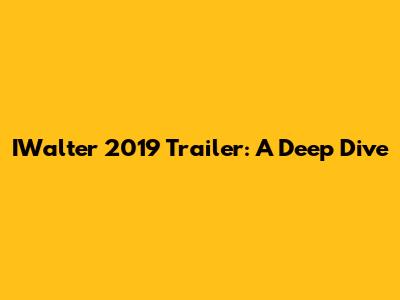 IWalter 2019 Trailer: A Deep Dive