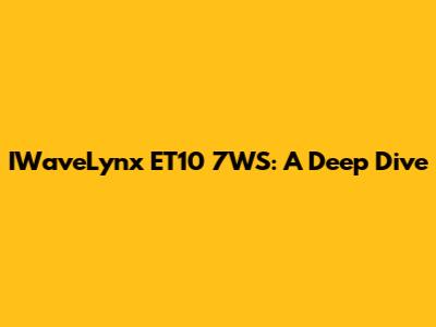 IWaveLynx ET10 7WS: A Deep Dive