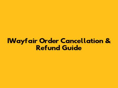 IWayfair Order Cancellation & Refund Guide