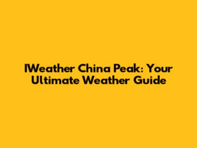 IWeather China Peak: Your Ultimate Weather Guide