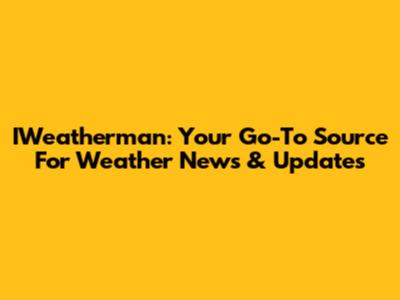 IWeatherman: Your Go-To Source For Weather News & Updates